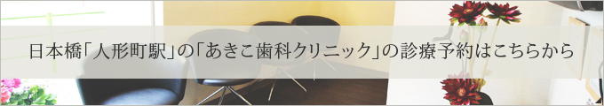 日本橋「人形町駅」の「あきこ歯科クリニック」の診療予約はこちらから