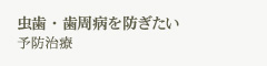 虫歯・歯周病を防ぎたい 予防治療