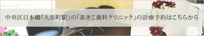 中央区日本橋「人形町駅」の「あきこ歯科クリニック」の診療予約はこちらから