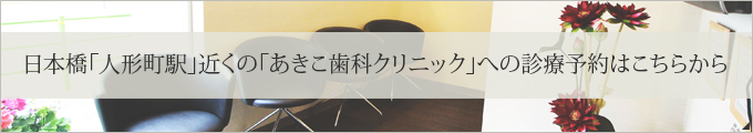 日本橋「人形町駅」近くの「あきこ歯科クリニック」への診療予約はこちらから
